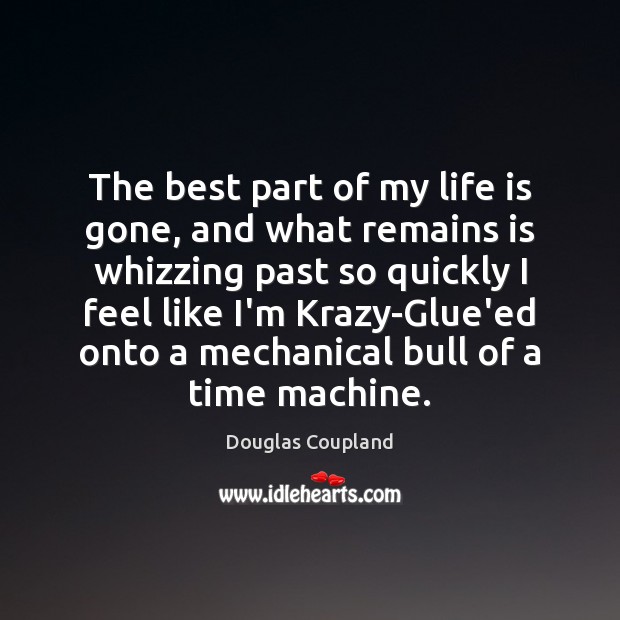 The best part of my life is gone, and what remains is Douglas Coupland Picture Quote