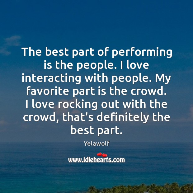 The best part of performing is the people. I love interacting with Yelawolf Picture Quote