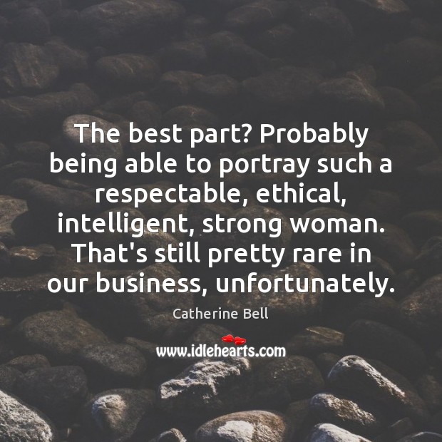 The best part? Probably being able to portray such a respectable, ethical, Women Quotes Image