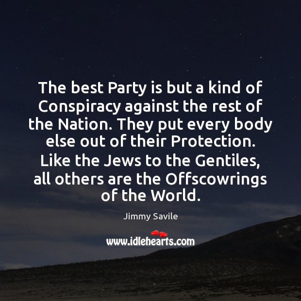The best Party is but a kind of Conspiracy against the rest Jimmy Savile Picture Quote