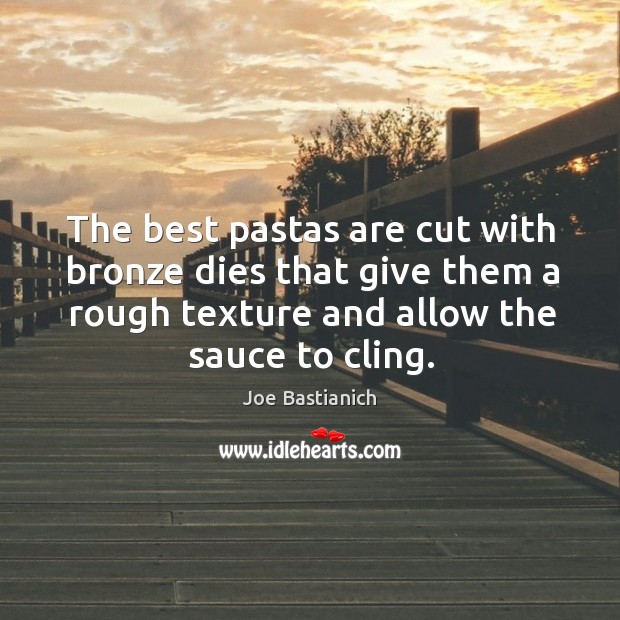 The best pastas are cut with bronze dies that give them a Joe Bastianich Picture Quote