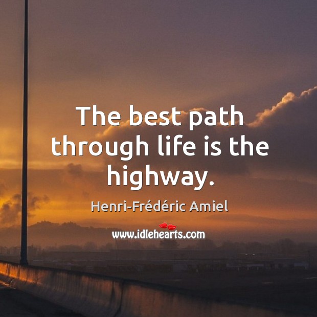 The best path through life is the highway. Henri-Frédéric Amiel Picture Quote