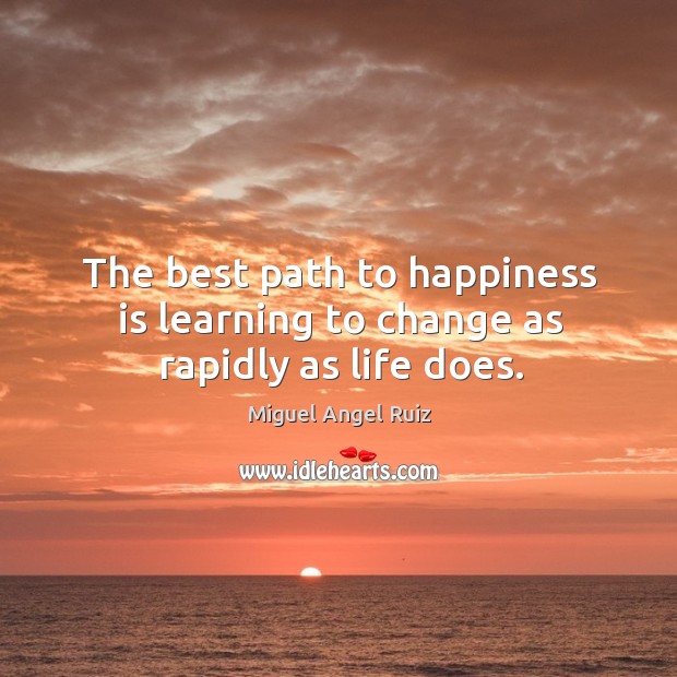 The best path to happiness is learning to change as rapidly as life does. Happiness Quotes Image