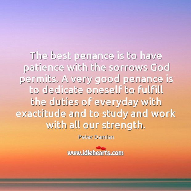 The best penance is to have patience with the sorrows God permits. Peter Damian Picture Quote