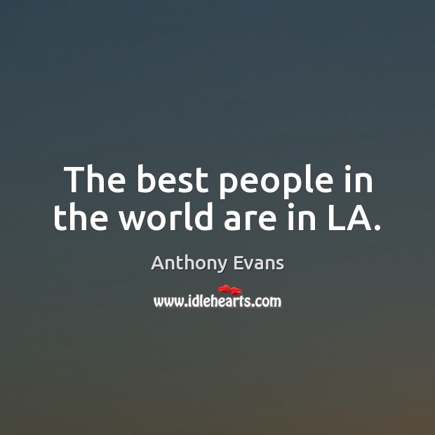 The best people in the world are in LA. Anthony Evans Picture Quote