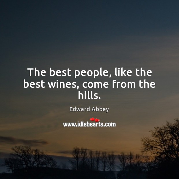 The best people, like the best wines, come from the hills. Edward Abbey Picture Quote