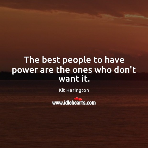 The best people to have power are the ones who don’t want it. Kit Harington Picture Quote