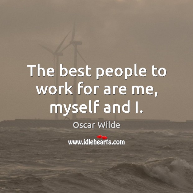 The best people to work for are me, myself and I. Oscar Wilde Picture Quote