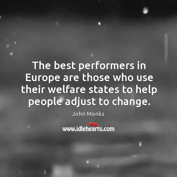 The best performers in europe are those who use their welfare states to help people adjust to change. John Monks Picture Quote