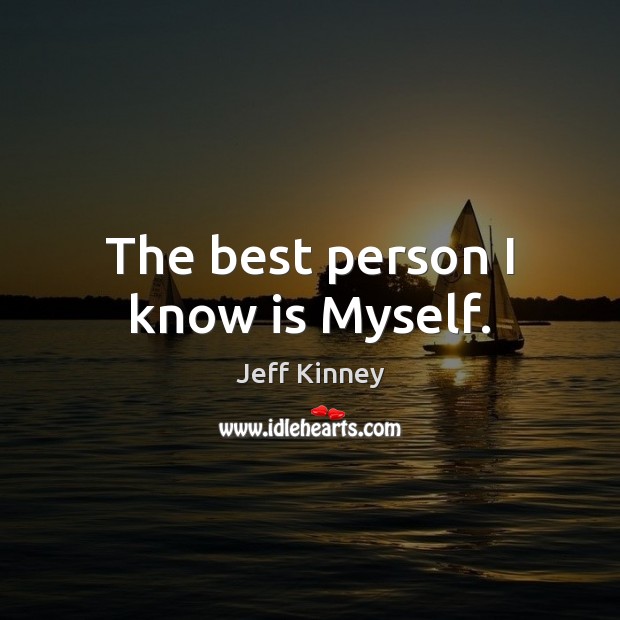 The best person I know is Myself. Jeff Kinney Picture Quote