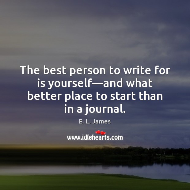 The best person to write for is yourself—and what better place E. L. James Picture Quote