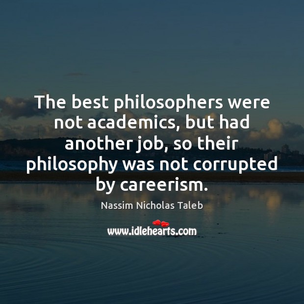 The best philosophers were not academics, but had another job, so their Nassim Nicholas Taleb Picture Quote