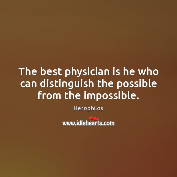 The best physician is he who can distinguish the possible from the impossible. Herophilos Picture Quote