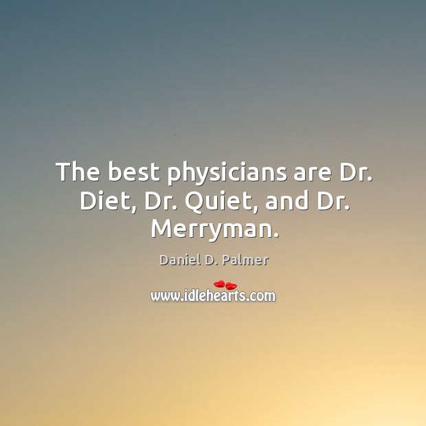 The best physicians are dr. Diet, dr. Quiet, and dr. Merryman. Daniel D. Palmer Picture Quote