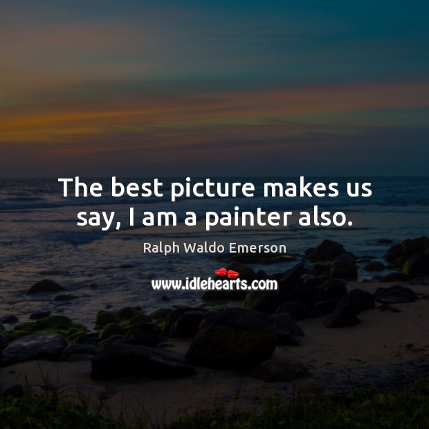 The best picture makes us say, I am a painter also. Image