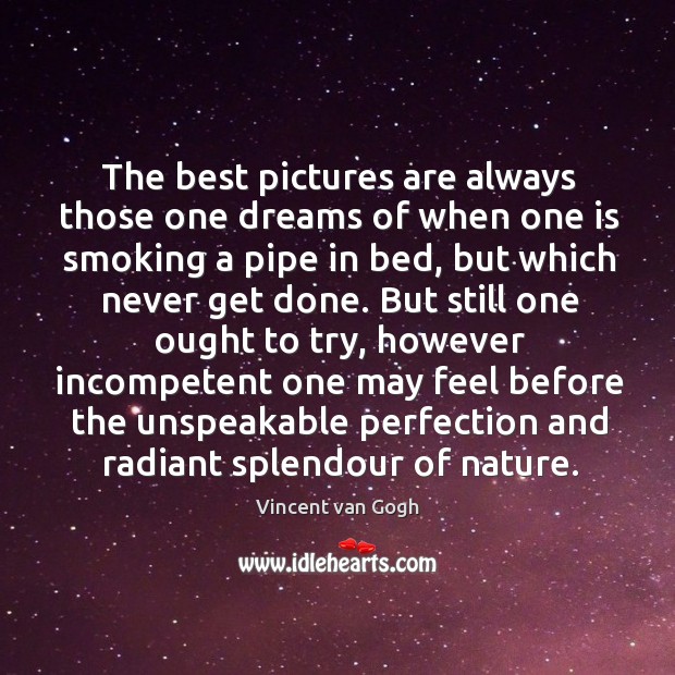 The best pictures are always those one dreams of when one is Vincent van Gogh Picture Quote