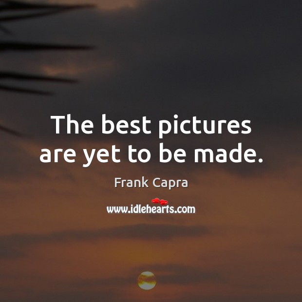 The best pictures are yet to be made. Frank Capra Picture Quote
