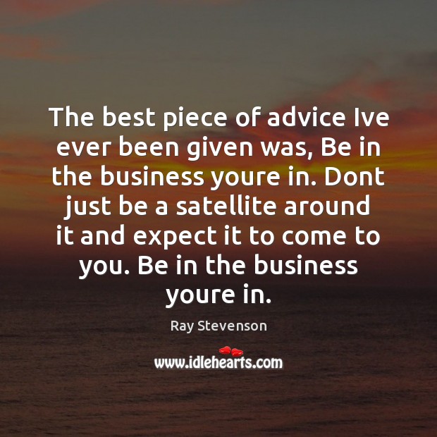 The best piece of advice Ive ever been given was, Be in Ray Stevenson Picture Quote