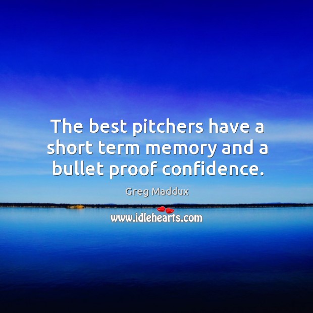 The best pitchers have a short term memory and a bullet proof confidence. Greg Maddux Picture Quote