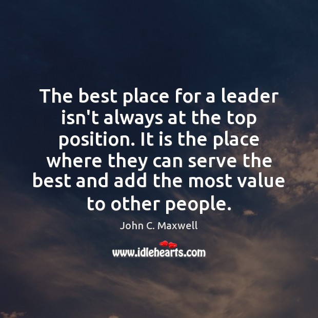 The best place for a leader isn’t always at the top position. John C. Maxwell Picture Quote