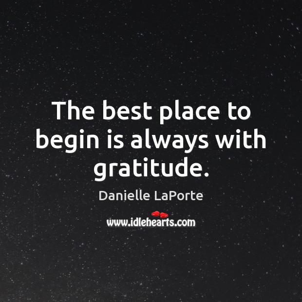 The best place to begin is always with gratitude. Danielle LaPorte Picture Quote