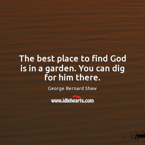 The best place to find God is in a garden. You can dig for him there. Image