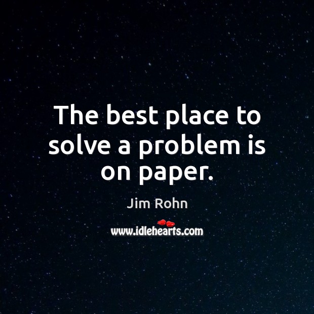 The best place to solve a problem is on paper. Jim Rohn Picture Quote