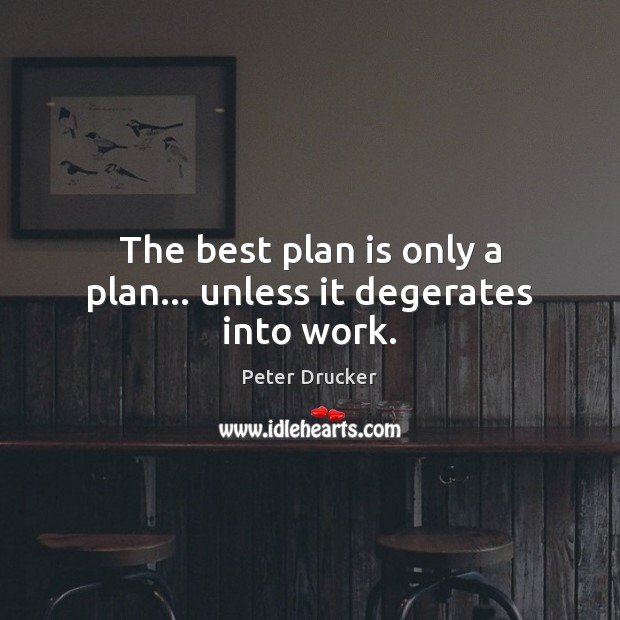 The best plan is only a plan… unless it degerates into work. Peter Drucker Picture Quote