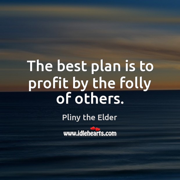 The best plan is to profit by the folly of others. Pliny the Elder Picture Quote