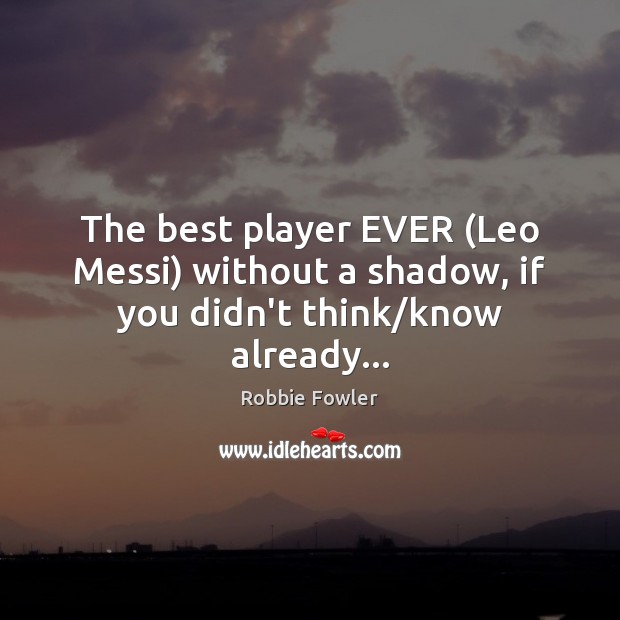 The best player EVER (Leo Messi) without a shadow, if you didn’t think/know already… Robbie Fowler Picture Quote