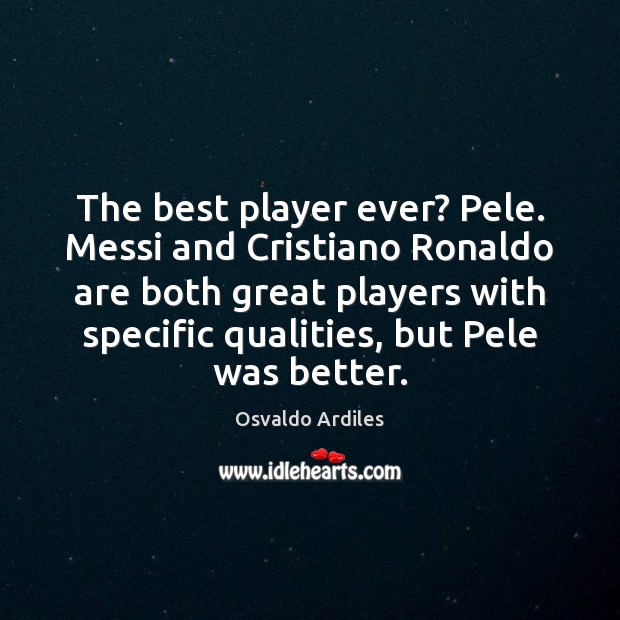 The best player ever? Pele. Messi and Cristiano Ronaldo are both great Image