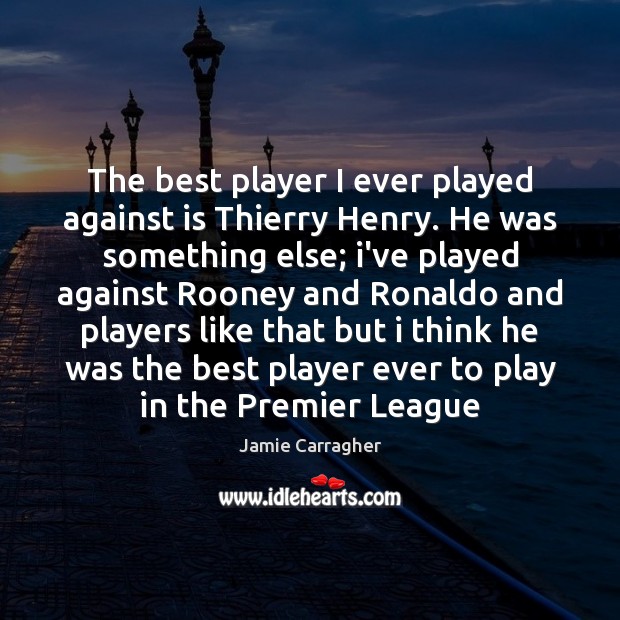 The best player I ever played against is Thierry Henry. He was Jamie Carragher Picture Quote