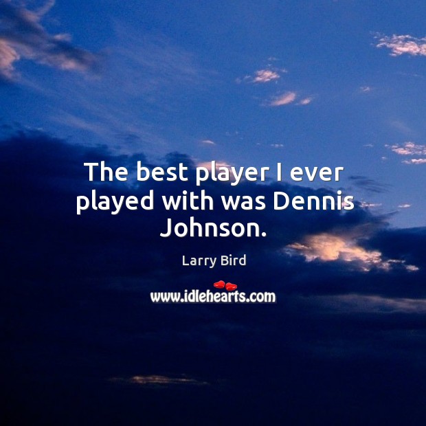 The best player I ever played with was dennis johnson. Larry Bird Picture Quote