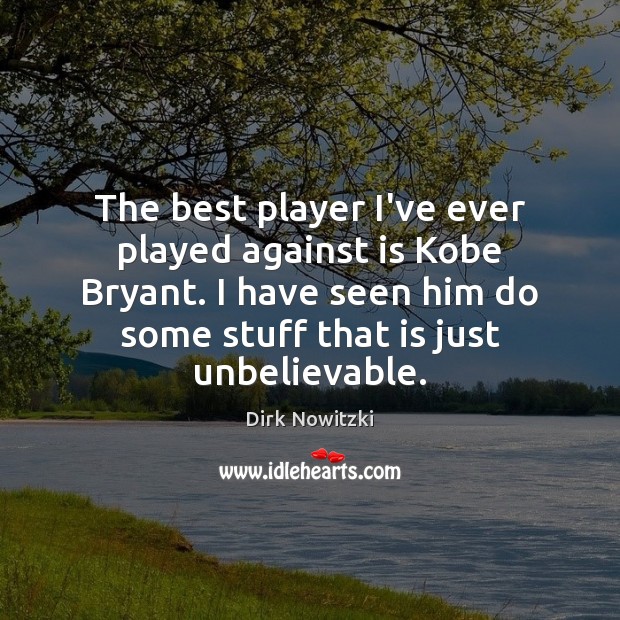 The best player I’ve ever played against is Kobe Bryant. I have Image