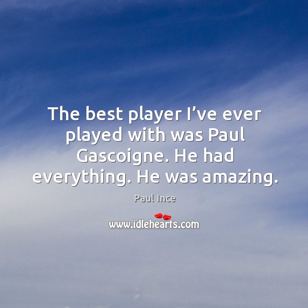 The best player I’ve ever played with was paul gascoigne. He had everything. He was amazing. Paul Ince Picture Quote