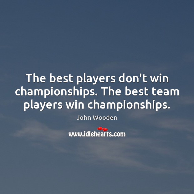 The best players don’t win championships. The best team players win championships. John Wooden Picture Quote