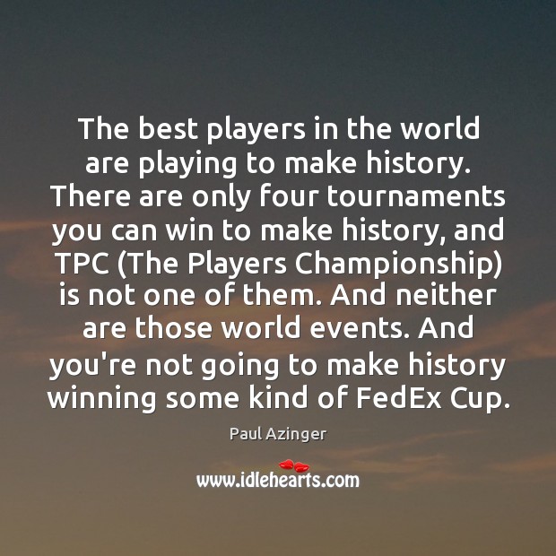 The best players in the world are playing to make history. There Paul Azinger Picture Quote