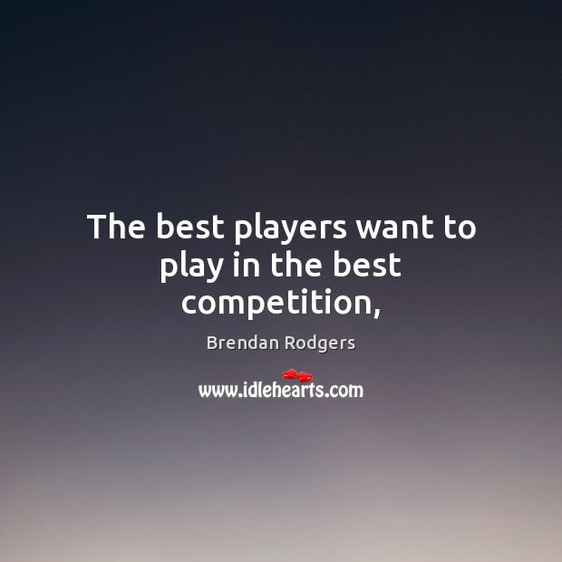The best players want to play in the best competition, Brendan Rodgers Picture Quote