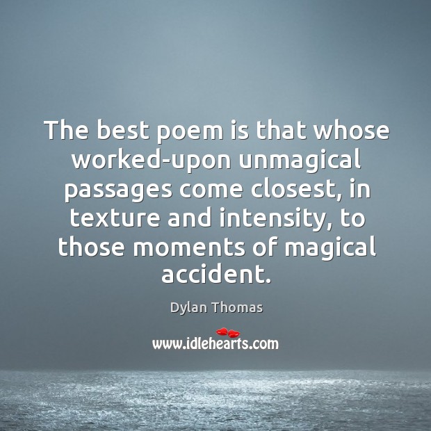 The best poem is that whose worked-upon unmagical passages come closest, in Dylan Thomas Picture Quote