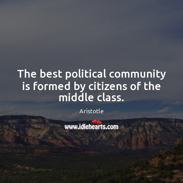 The best political community is formed by citizens of the middle class. Aristotle Picture Quote