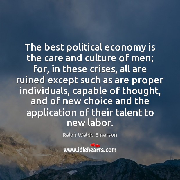 The best political economy is the care and culture of men; for, Ralph Waldo Emerson Picture Quote