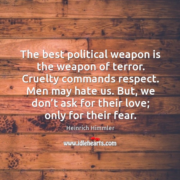 The best political weapon is the weapon of terror. Cruelty commands respect. Men may hate us. Image