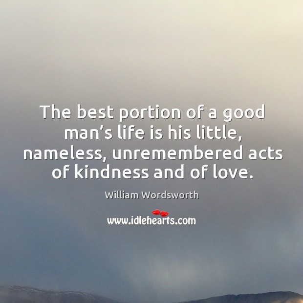 The best portion of a good man’s life is his little, nameless, unremembered acts of kindness and of love. 