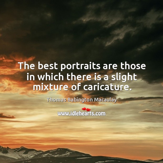 The best portraits are those in which there is a slight mixture of caricature. Thomas Babington Macaulay Picture Quote