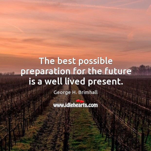 The best possible preparation for the future is a well lived present. Image