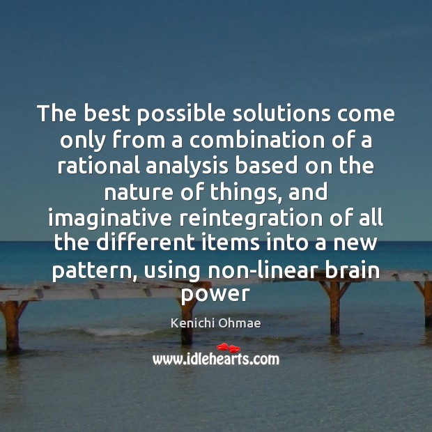 The best possible solutions come only from a combination of a rational Kenichi Ohmae Picture Quote