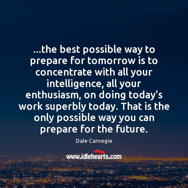 …the best possible way to prepare for tomorrow is to concentrate with Dale Carnegie Picture Quote