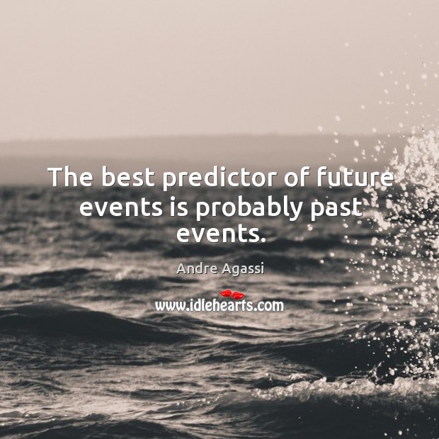 The best predictor of future events is probably past events. Andre Agassi Picture Quote
