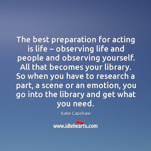 The best preparation for acting is life – observing life and people and observing yourself. Acting Quotes Image