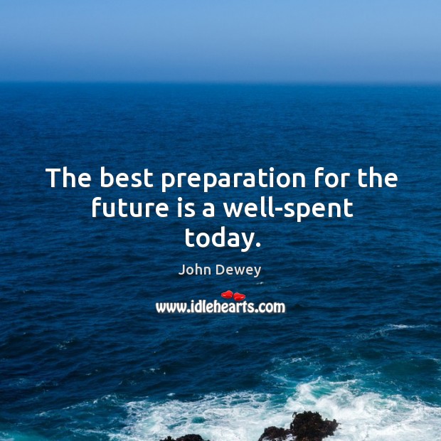 The best preparation for the future is a well-spent today. Image
